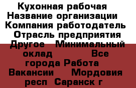 Кухонная рабочая › Название организации ­ Компания-работодатель › Отрасль предприятия ­ Другое › Минимальный оклад ­ 9 000 - Все города Работа » Вакансии   . Мордовия респ.,Саранск г.